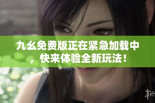 九幺免费版正在紧急加载中，快来体验全新玩法！