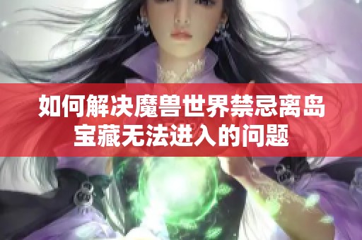 如何解决魔兽世界禁忌离岛宝藏无法进入的问题