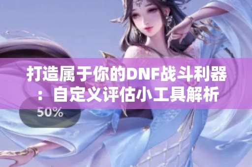 打造属于你的DNF战斗利器：自定义评估小工具解析