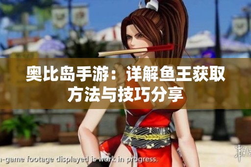 奥比岛手游：详解鱼王获取方法与技巧分享