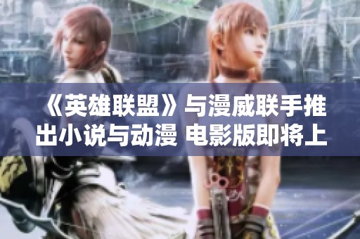 《英雄联盟》与漫威联手推出小说与动漫 电影版即将上映
