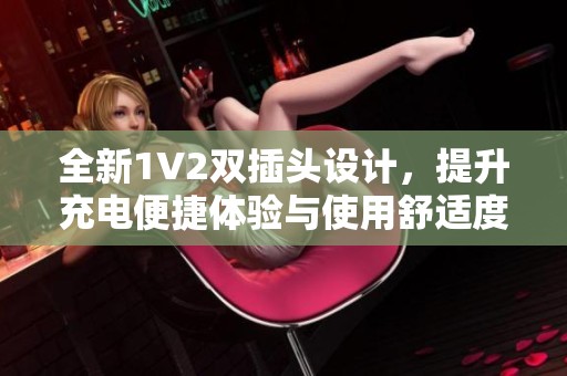 全新1V2双插头设计，提升充电便捷体验与使用舒适度