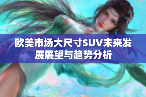 欧美市场大尺寸SUV未来发展展望与趋势分析