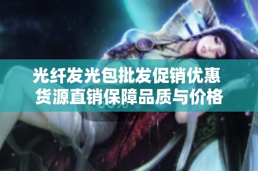 光纤发光包批发促销优惠 货源直销保障品质与价格