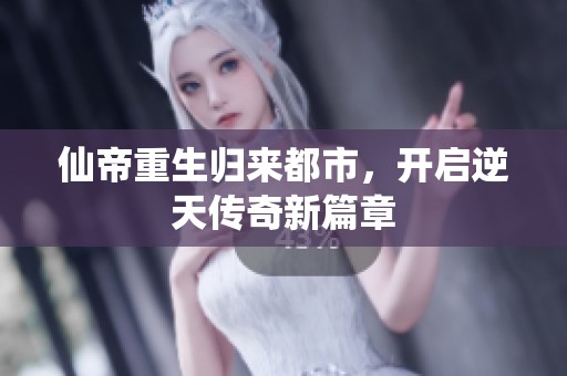 仙帝重生归来都市，开启逆天传奇新篇章