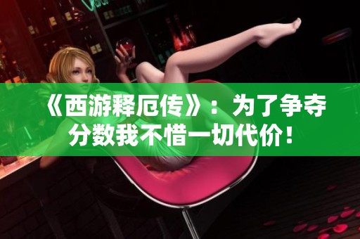 《西游释厄传》：为了争夺分数我不惜一切代价！