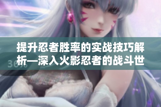 提升忍者胜率的实战技巧解析—深入火影忍者的战斗世界