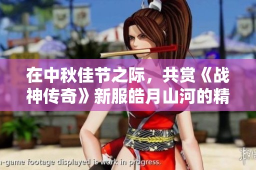 在中秋佳节之际，共赏《战神传奇》新服皓月山河的精彩盛宴