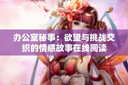 办公室秘事：欲望与挑战交织的情感故事在线阅读