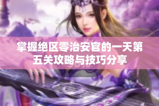 掌握绝区零治安官的一天第五关攻略与技巧分享