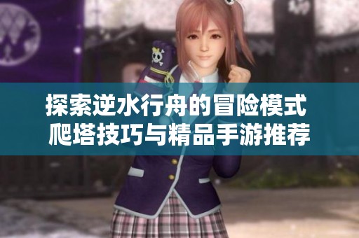 探索逆水行舟的冒险模式 爬塔技巧与精品手游推荐