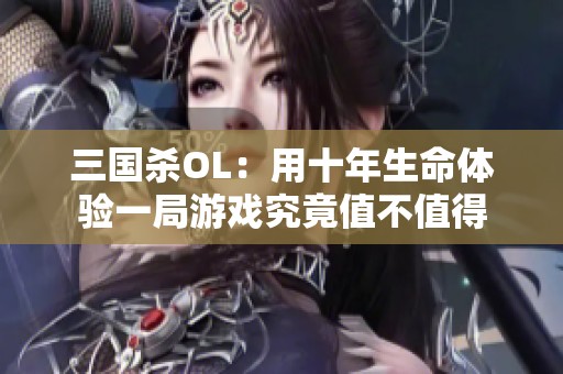 三国杀OL：用十年生命体验一局游戏究竟值不值得