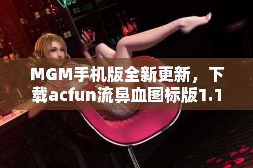 MGM手机版全新更新，下载acfun流鼻血图标版1.1.2安卓版体验新玩法