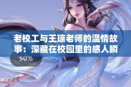 老校工与王琼老师的温情故事：深藏在校园里的感人瞬间