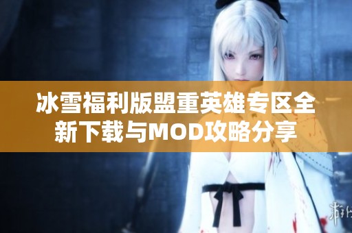 冰雪福利版盟重英雄专区全新下载与MOD攻略分享