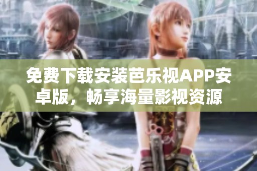 免费下载安装芭乐视APP安卓版，畅享海量影视资源