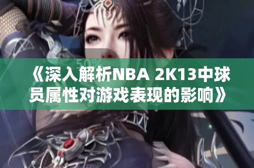 《深入解析NBA 2K13中球员属性对游戏表现的影响》