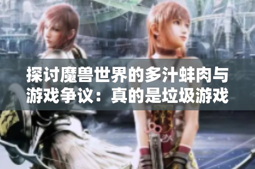 探讨魔兽世界的多汁蚌肉与游戏争议：真的是垃圾游戏吗