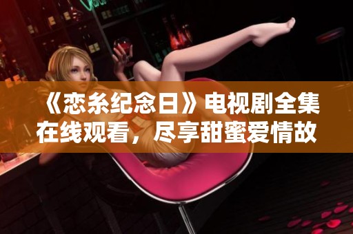 《恋糸纪念日》电视剧全集在线观看，尽享甜蜜爱情故事盛宴