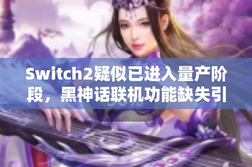 Switch2疑似已进入量产阶段，黑神话联机功能缺失引发讨论