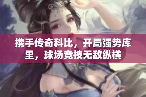 携手传奇科比，开局强势库里，球场竞技无敌纵横