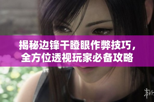 揭秘边锋干瞪眼作弊技巧，全方位透视玩家必备攻略