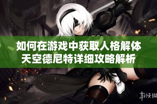 如何在游戏中获取人格解体天空德尼特详细攻略解析