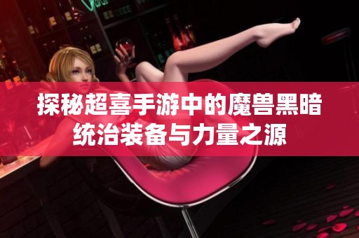 探秘超喜手游中的魔兽黑暗统治装备与力量之源
