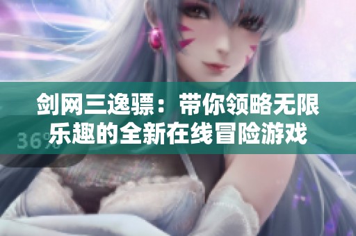 剑网三逸骠：带你领略无限乐趣的全新在线冒险游戏