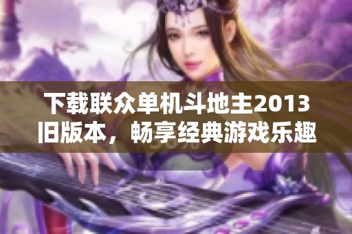 下载联众单机斗地主2013旧版本，畅享经典游戏乐趣