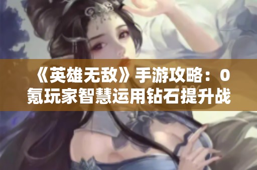 《英雄无敌》手游攻略：0氪玩家智慧运用钻石提升战力技巧
