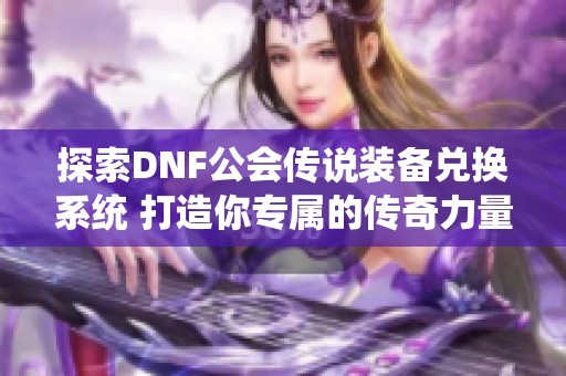 探索DNF公会传说装备兑换系统 打造你专属的传奇力量