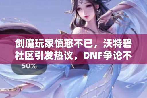 剑魔玩家愤怒不已，沃特碧社区引发热议，DNF争论不断