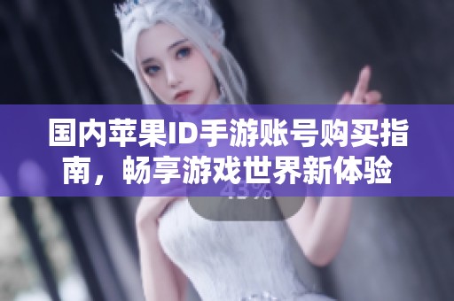 国内苹果ID手游账号购买指南，畅享游戏世界新体验