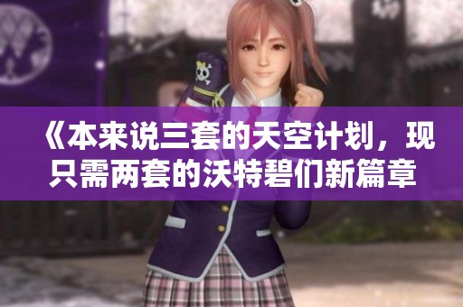 《本来说三套的天空计划，现只需两套的沃特碧们新篇章》