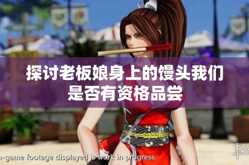 探讨老板娘身上的馒头我们是否有资格品尝