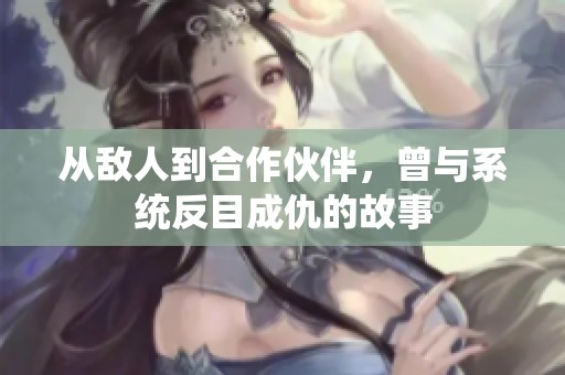 从敌人到合作伙伴，曾与系统反目成仇的故事