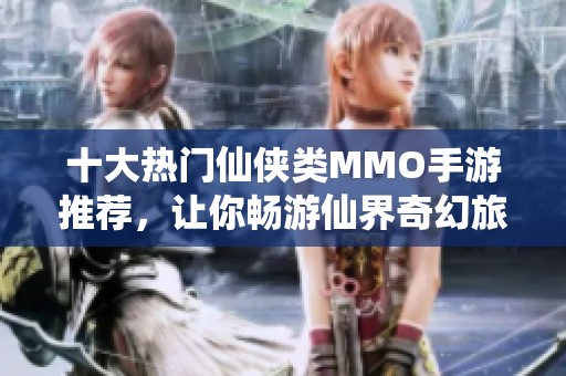 十大热门仙侠类MMO手游推荐，让你畅游仙界奇幻旅程
