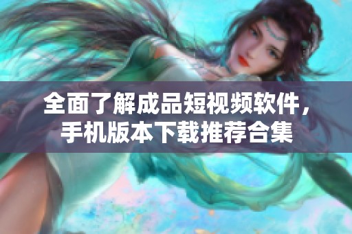 全面了解成品短视频软件，手机版本下载推荐合集