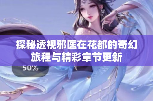 探秘透视邪医在花都的奇幻旅程与精彩章节更新