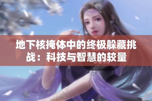 地下核掩体中的终极躲藏挑战：科技与智慧的较量