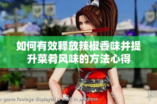 如何有效释放辣椒香味并提升菜肴风味的方法心得