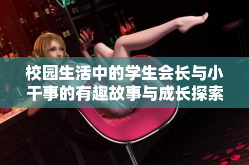 校园生活中的学生会长与小干事的有趣故事与成长探索