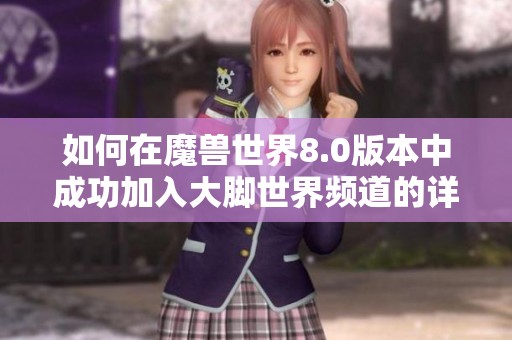 如何在魔兽世界8.0版本中成功加入大脚世界频道的详细步骤指南