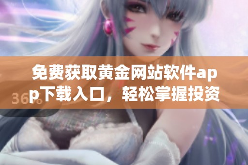 免费获取黄金网站软件app下载入口，轻松掌握投资机会
