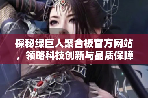 探秘绿巨人聚合板官方网站，领略科技创新与品质保障