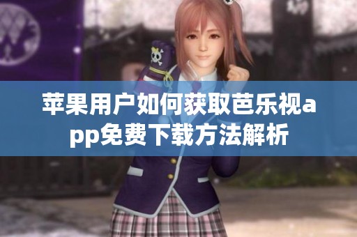 苹果用户如何获取芭乐视app免费下载方法解析