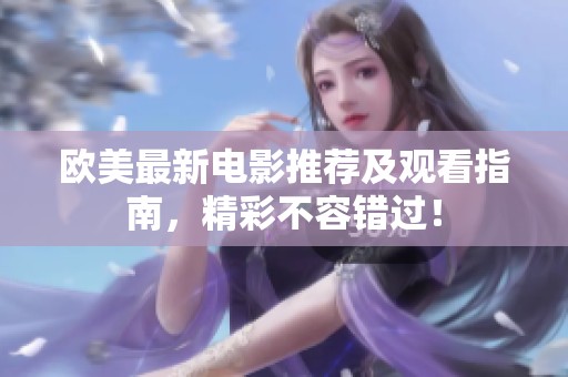 欧美最新电影推荐及观看指南，精彩不容错过！