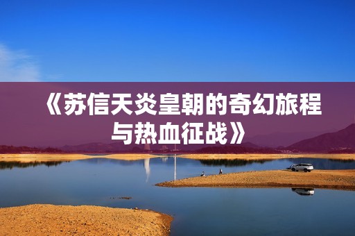 《苏信天炎皇朝的奇幻旅程与热血征战》