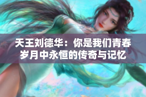 天王刘德华：你是我们青春岁月中永恒的传奇与记忆